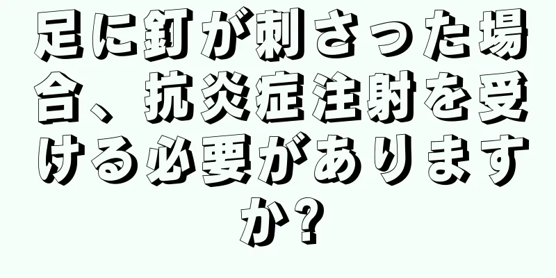 足に釘が刺さった場合、抗炎症注射を受ける必要がありますか?