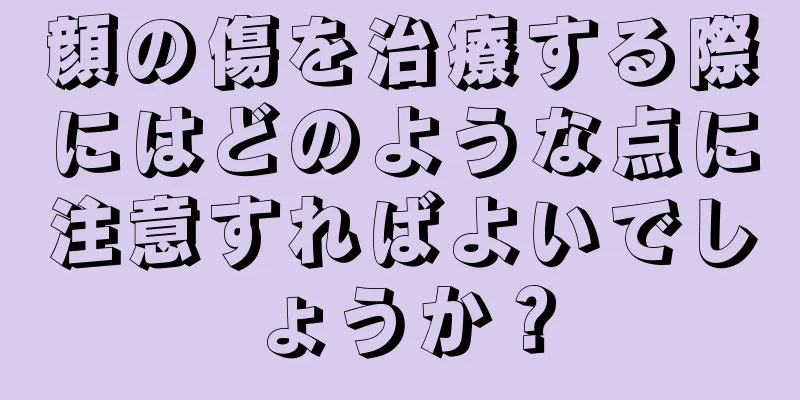 顔の傷を治療する際にはどのような点に注意すればよいでしょうか？