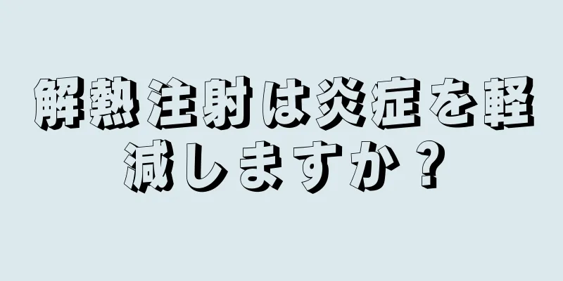 解熱注射は炎症を軽減しますか？