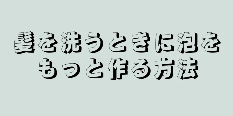 髪を洗うときに泡をもっと作る方法