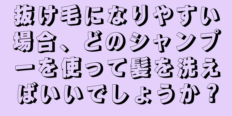 抜け毛になりやすい場合、どのシャンプーを使って髪を洗えばいいでしょうか？