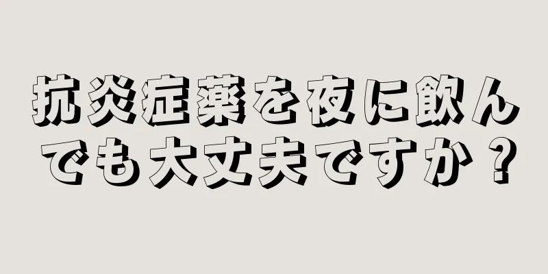 抗炎症薬を夜に飲んでも大丈夫ですか？