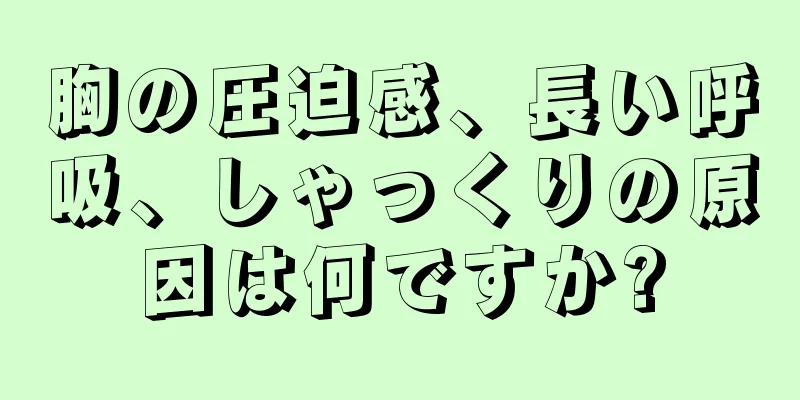 胸の圧迫感、長い呼吸、しゃっくりの原因は何ですか?