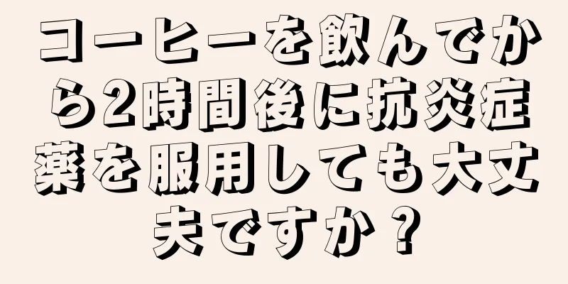 コーヒーを飲んでから2時間後に抗炎症薬を服用しても大丈夫ですか？