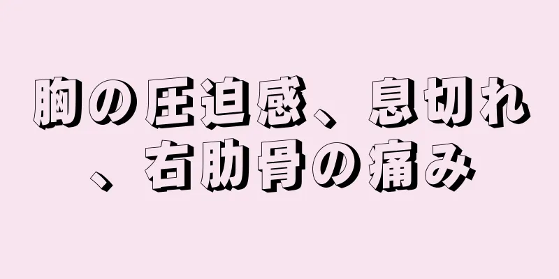 胸の圧迫感、息切れ、右肋骨の痛み