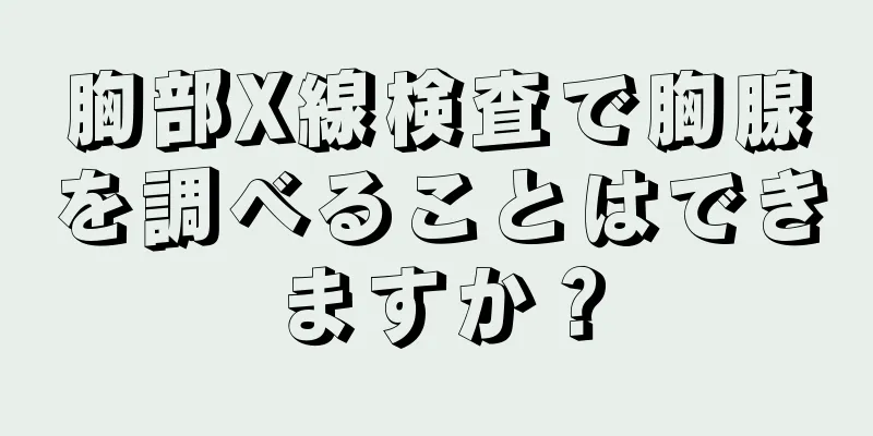 胸部X線検査で胸腺を調べることはできますか？