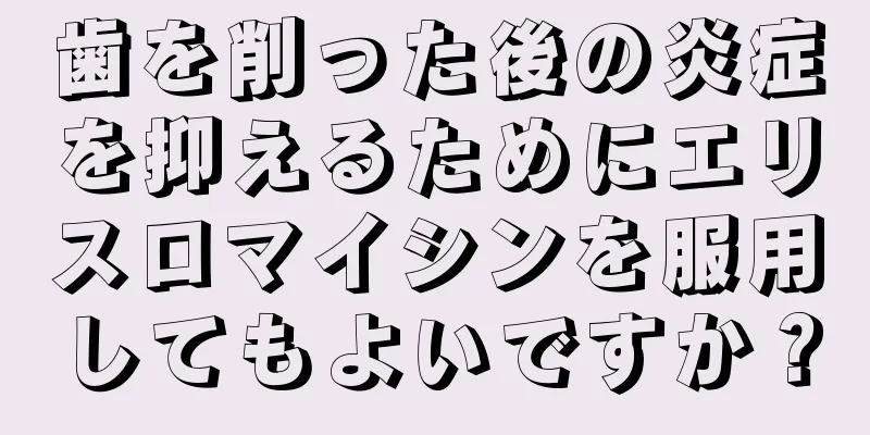 歯を削った後の炎症を抑えるためにエリスロマイシンを服用してもよいですか？