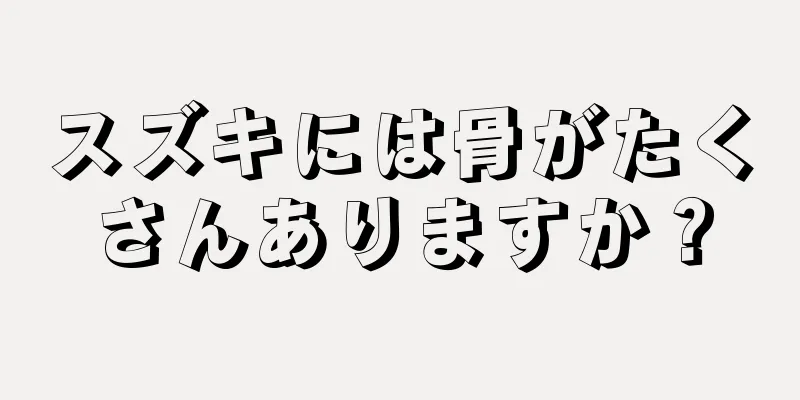 スズキには骨がたくさんありますか？