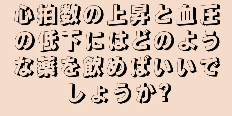 心拍数の上昇と血圧の低下にはどのような薬を飲めばいいでしょうか?