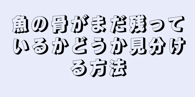 魚の骨がまだ残っているかどうか見分ける方法