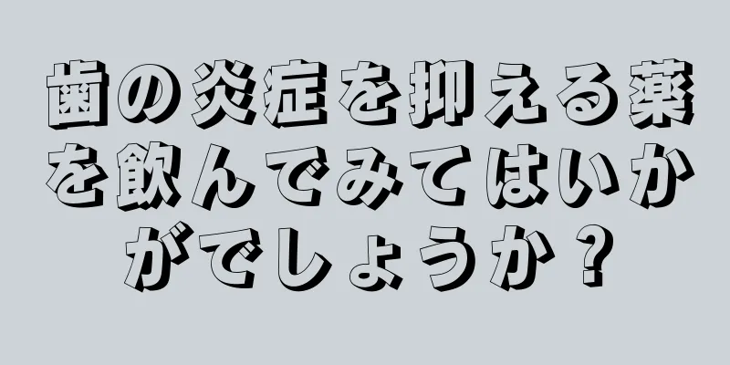 歯の炎症を抑える薬を飲んでみてはいかがでしょうか？