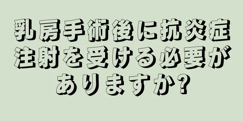 乳房手術後に抗炎症注射を受ける必要がありますか?