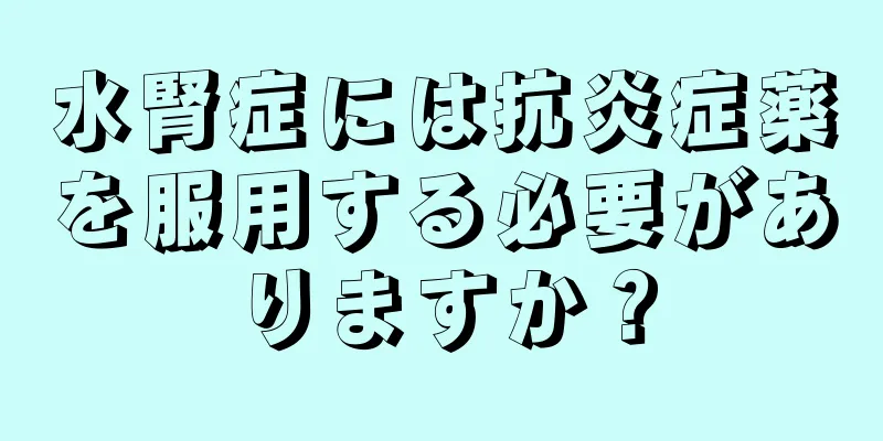 水腎症には抗炎症薬を服用する必要がありますか？