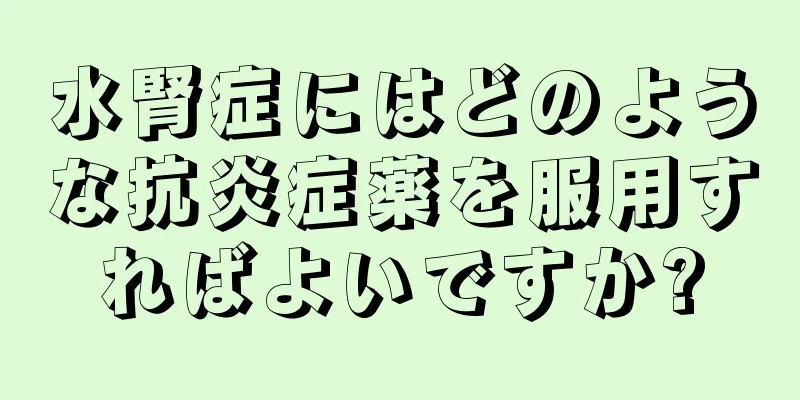 水腎症にはどのような抗炎症薬を服用すればよいですか?