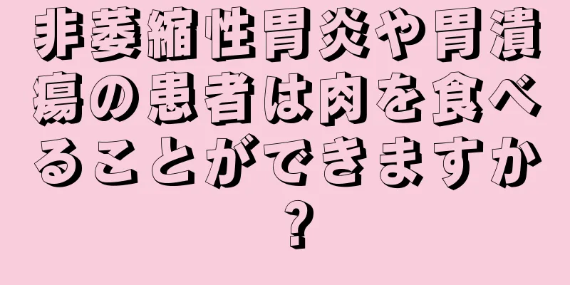 非萎縮性胃炎や胃潰瘍の患者は肉を食べることができますか？