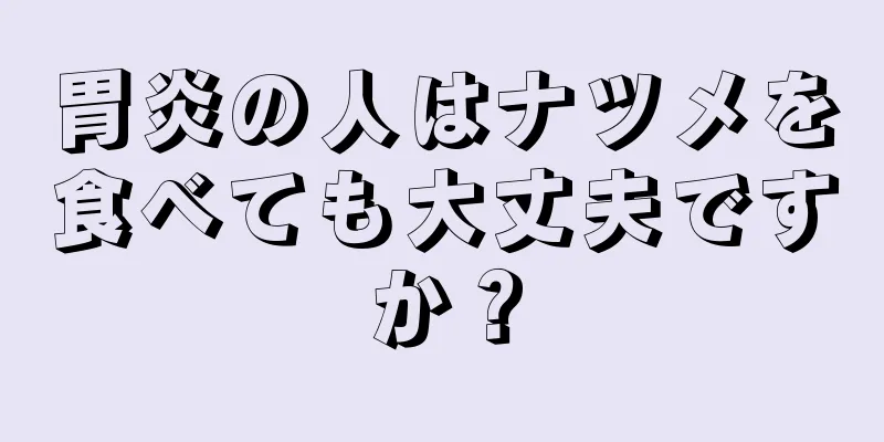 胃炎の人はナツメを食べても大丈夫ですか？