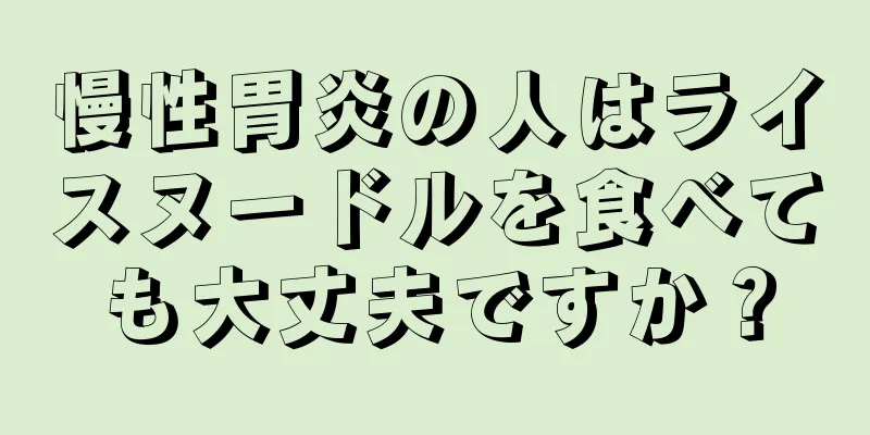 慢性胃炎の人はライスヌードルを食べても大丈夫ですか？