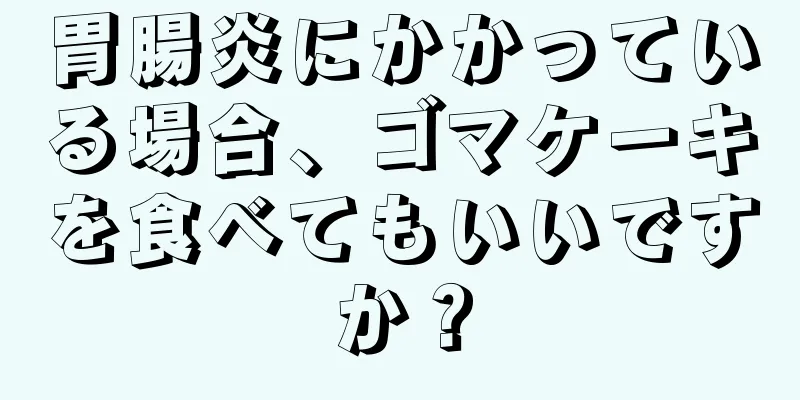 胃腸炎にかかっている場合、ゴマケーキを食べてもいいですか？