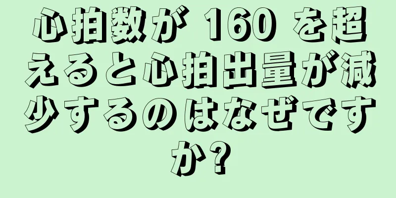 心拍数が 160 を超えると心拍出量が減少するのはなぜですか?