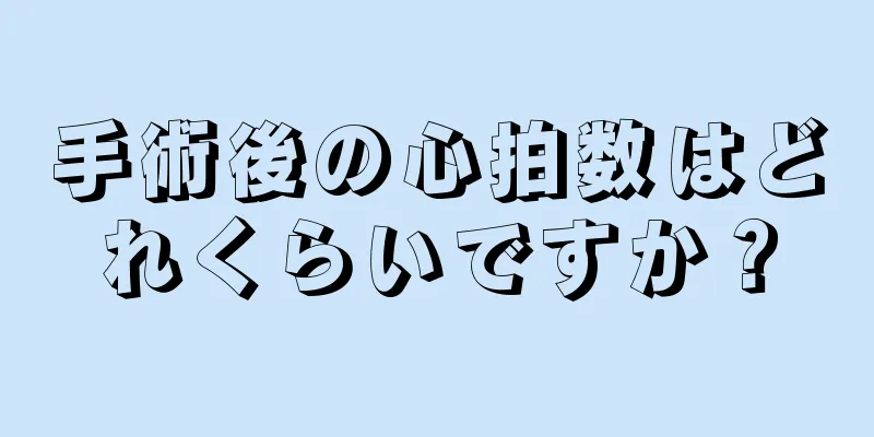 手術後の心拍数はどれくらいですか？