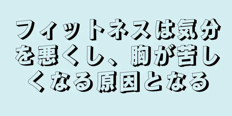 フィットネスは気分を悪くし、胸が苦しくなる原因となる