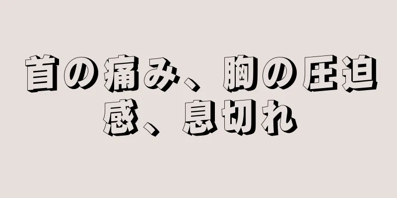 首の痛み、胸の圧迫感、息切れ