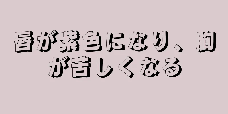 唇が紫色になり、胸が苦しくなる