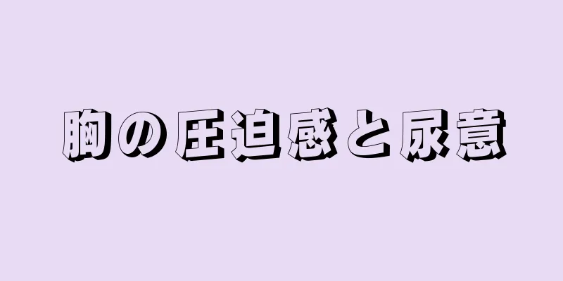 胸の圧迫感と尿意