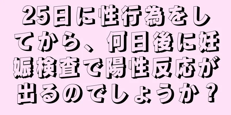 25日に性行為をしてから、何日後に妊娠検査で陽性反応が出るのでしょうか？