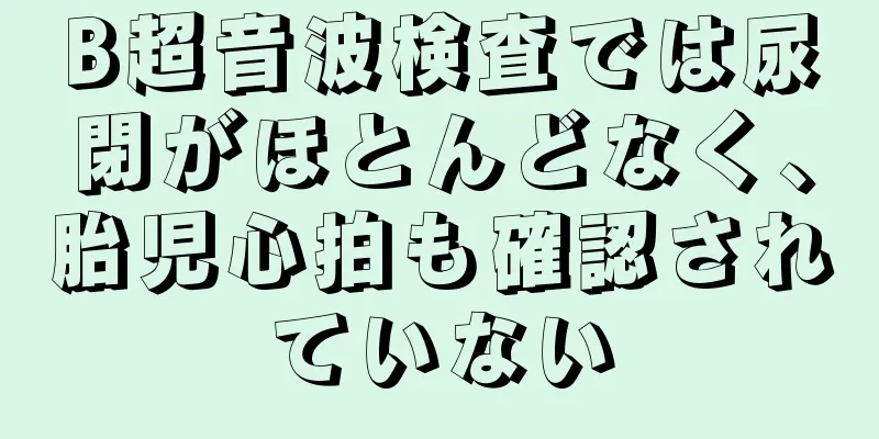 B超音波検査では尿閉がほとんどなく、胎児心拍も確認されていない