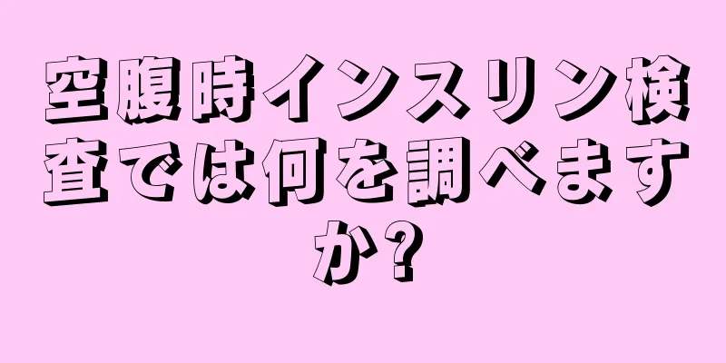 空腹時インスリン検査では何を調べますか?