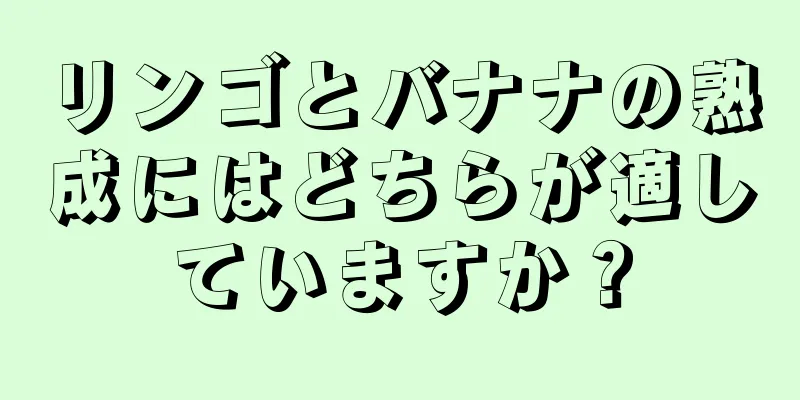 リンゴとバナナの熟成にはどちらが適していますか？