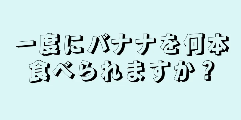 一度にバナナを何本食べられますか？