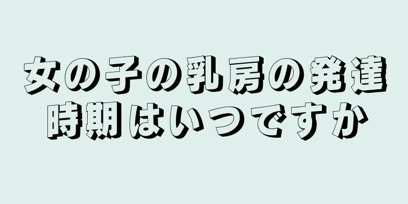 女の子の乳房の発達時期はいつですか