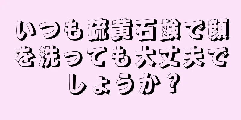 いつも硫黄石鹸で顔を洗っても大丈夫でしょうか？