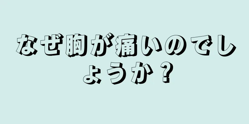 なぜ胸が痛いのでしょうか？