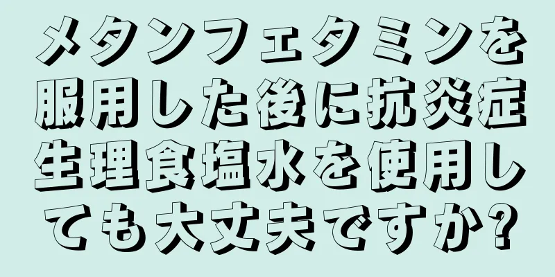 メタンフェタミンを服用した後に抗炎症生理食塩水を使用しても大丈夫ですか?