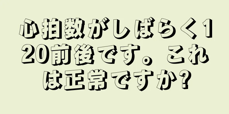 心拍数がしばらく120前後です。これは正常ですか?