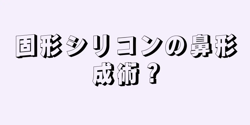 固形シリコンの鼻形成術？