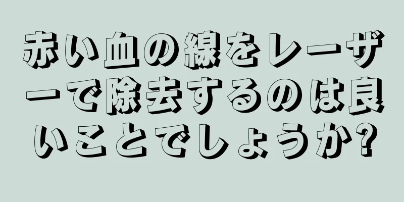 赤い血の線をレーザーで除去するのは良いことでしょうか?