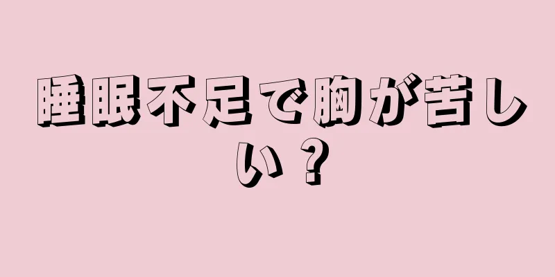 睡眠不足で胸が苦しい？