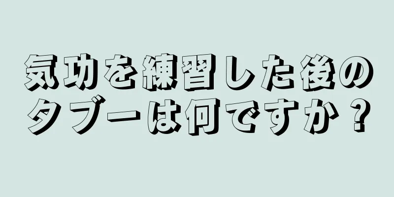 気功を練習した後のタブーは何ですか？