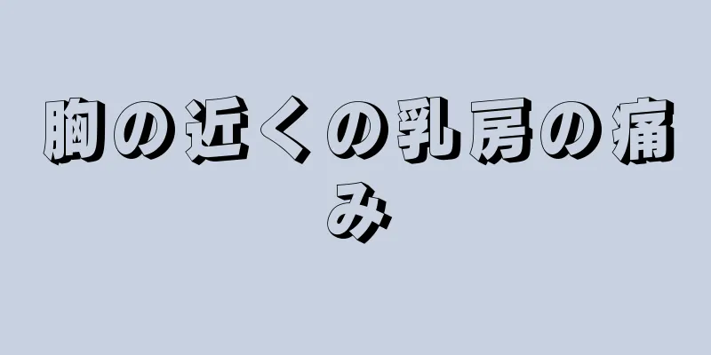 胸の近くの乳房の痛み