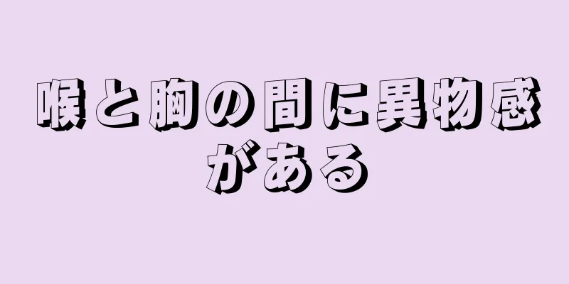 喉と胸の間に異物感がある