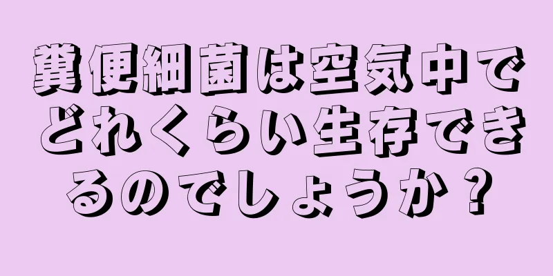 糞便細菌は空気中でどれくらい生存できるのでしょうか？