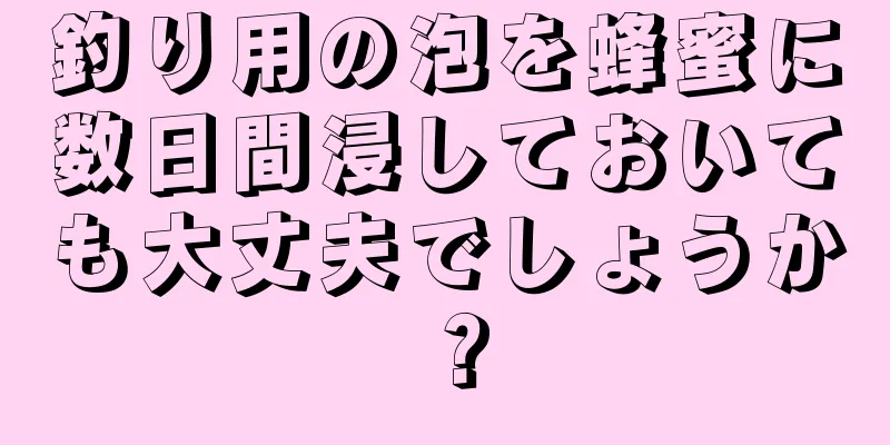 釣り用の泡を蜂蜜に数日間浸しておいても大丈夫でしょうか？