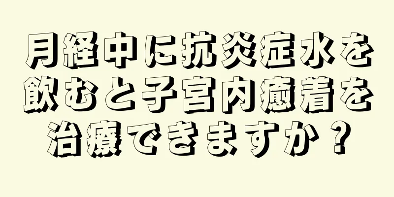 月経中に抗炎症水を飲むと子宮内癒着を治療できますか？