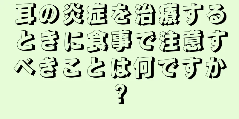 耳の炎症を治療するときに食事で注意すべきことは何ですか?