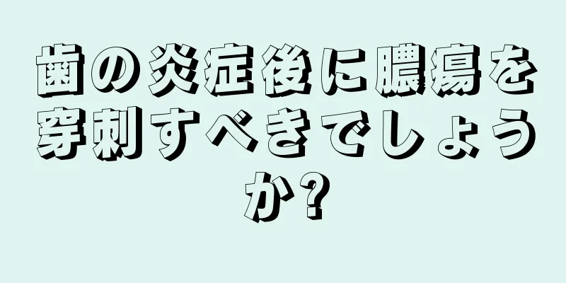 歯の炎症後に膿瘍を穿刺すべきでしょうか?