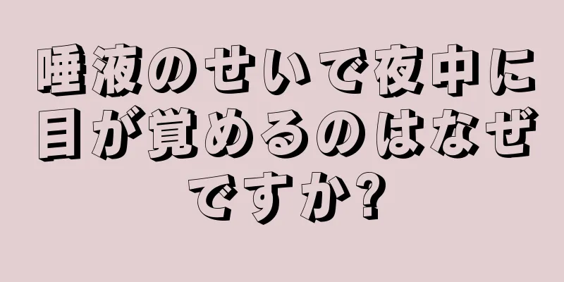 唾液のせいで夜中に目が覚めるのはなぜですか?